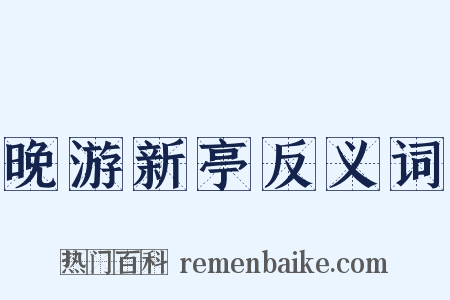 晚游新亭反义词是什么意思的图片